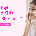 What Age Should Kids Start Skincare? A Parent’s Complete Guide
